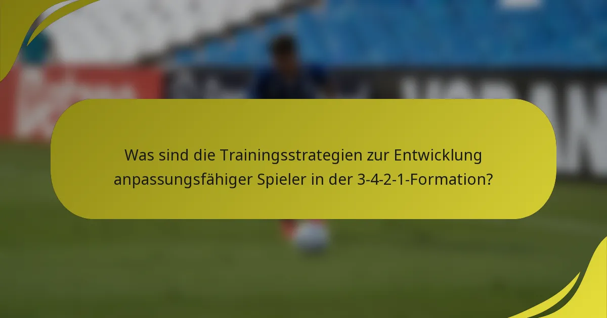 Was sind die Trainingsstrategien zur Entwicklung anpassungsfähiger Spieler in der 3-4-2-1-Formation?