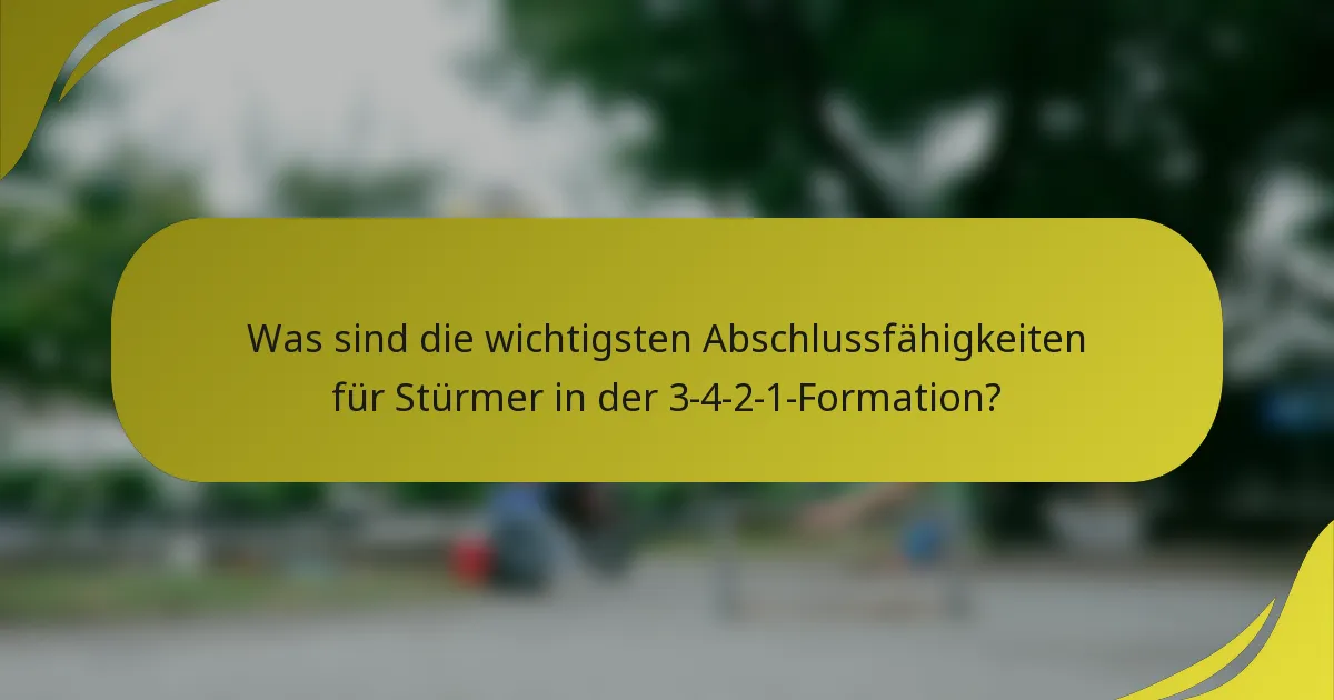 Was sind die wichtigsten Abschlussfähigkeiten für Stürmer in der 3-4-2-1-Formation?