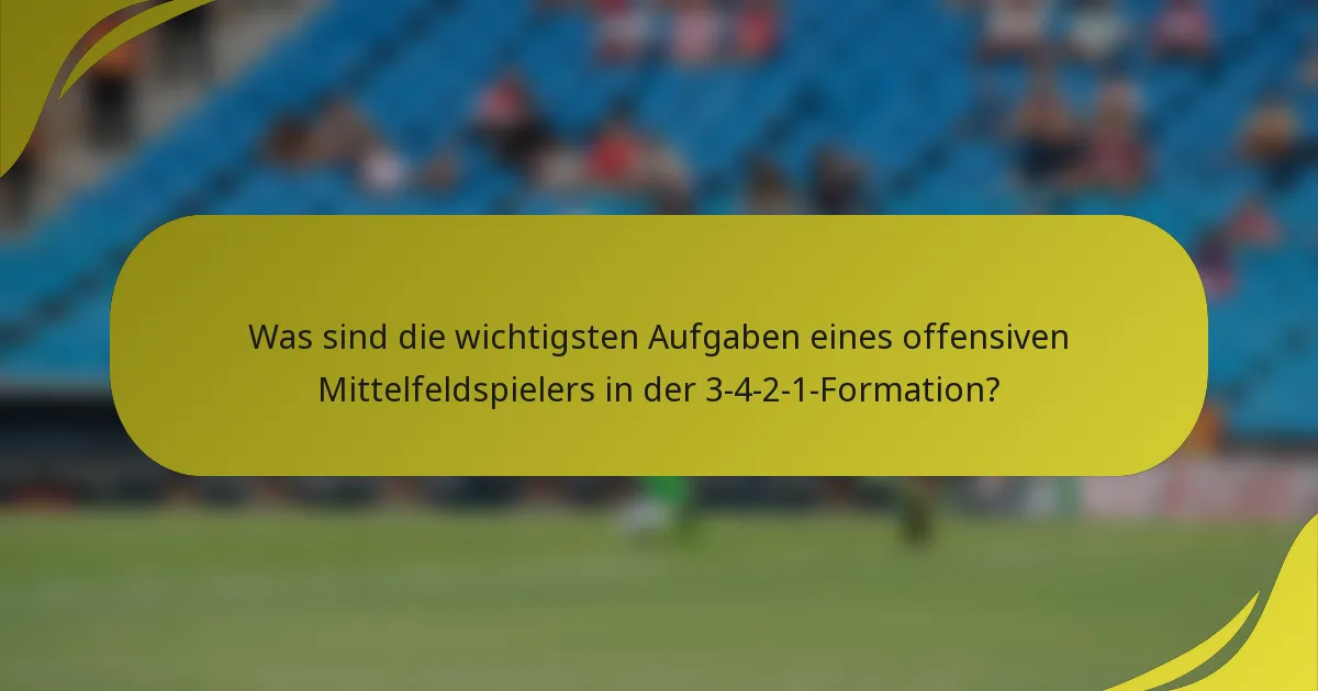 Was sind die wichtigsten Aufgaben eines offensiven Mittelfeldspielers in der 3-4-2-1-Formation?