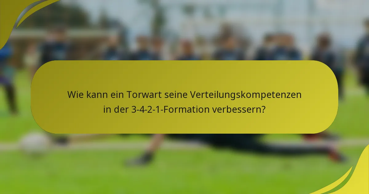 Wie kann ein Torwart seine Verteilungskompetenzen in der 3-4-2-1-Formation verbessern?