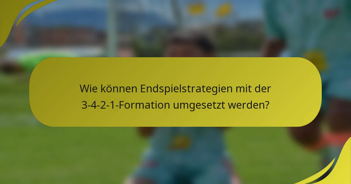 Wie können Endspielstrategien mit der 3-4-2-1-Formation umgesetzt werden?
